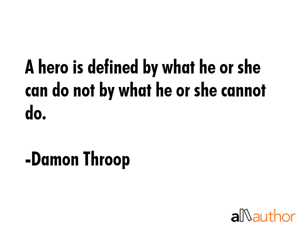 A hero is defined by what he or she can do not by what he or she cannot do. - Damon Throop Quote