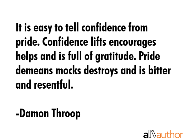 It is easy to tell confidence from pride. Confidence lifts encourages helps and is full of... - Damon Throop Quote GIF