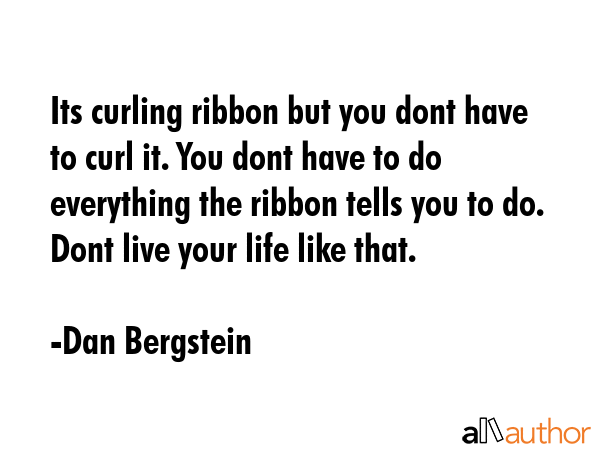 Its curling ribbon but you dont have to curl it. You dont have to do everything the ribbon tells... - Dan Bergstein Quote GIF