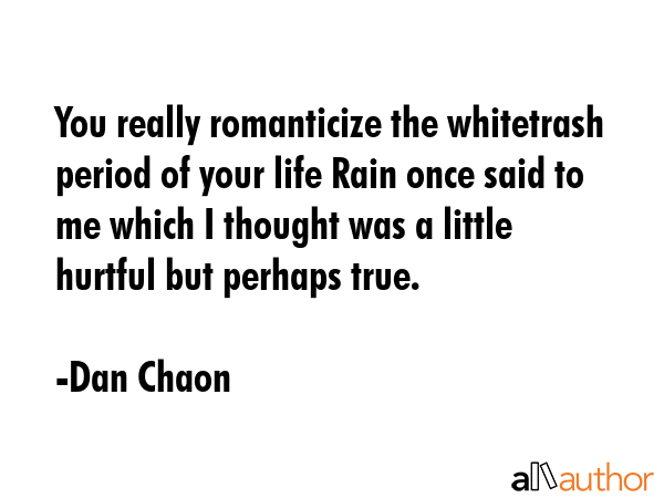 You really romanticize the whitetrash period of your life Rain once said to me which I thought was... - Dan Chaon Quote GIF