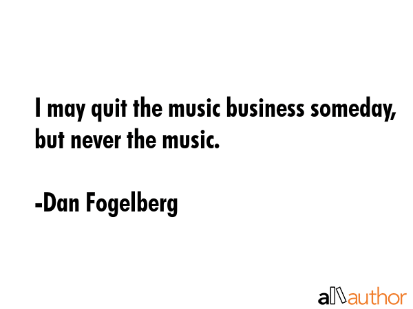 I may quit the music business someday, but never the music. - Dan Fogelberg Quote GIF