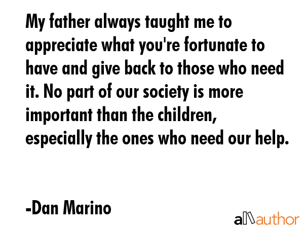 My father always taught me to appreciate what you\
