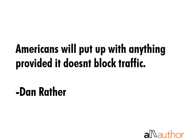 Americans will put up with anything provided it doesnt block traffic. - Dan Rather Quote GIF