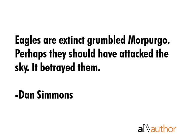 Eagles are extinct grumbled Morpurgo. Perhaps they should have attacked the sky. It betrayed them. - Dan Simmons Quote GIF