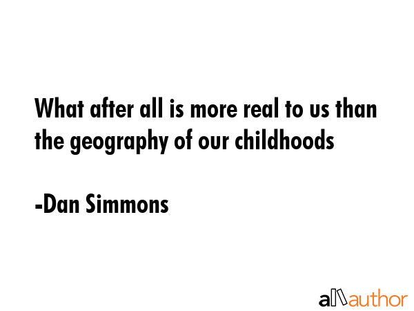 What after all is more real to us than the geography of our childhoods - Dan Simmons Quote GIF