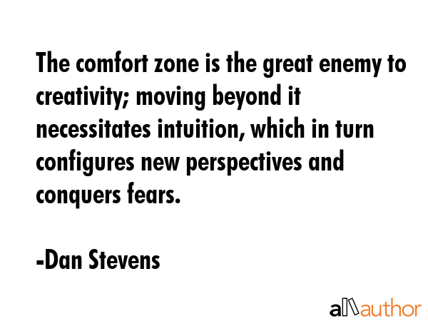 The comfort zone is the great enemy to creativity; moving beyond it necessitates intuition, which... - Dan Stevens Quote GIF