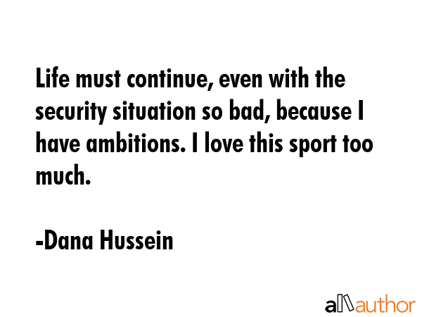 Life must continue, even with the security situation so bad, because I have ambitions. I love this... - Dana Hussein Quote GIF