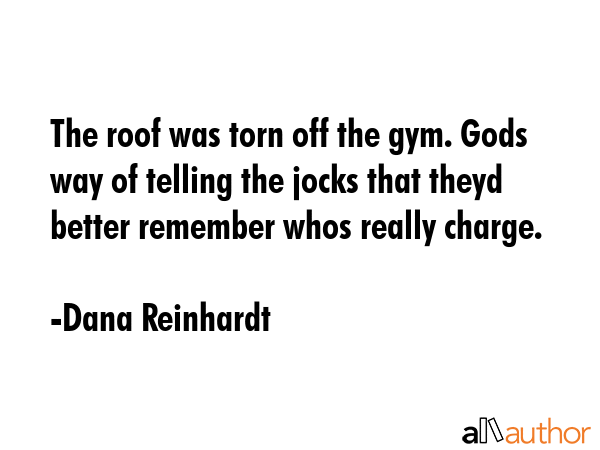 The roof was torn off the gym. Gods way of telling the jocks that theyd better remember whos really... - Dana Reinhardt Quote GIF