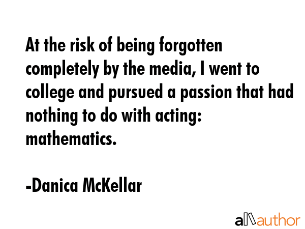 At the risk of being forgotten completely by the media, I went to college and pursued a passion... - Danica McKellar Quote GIF