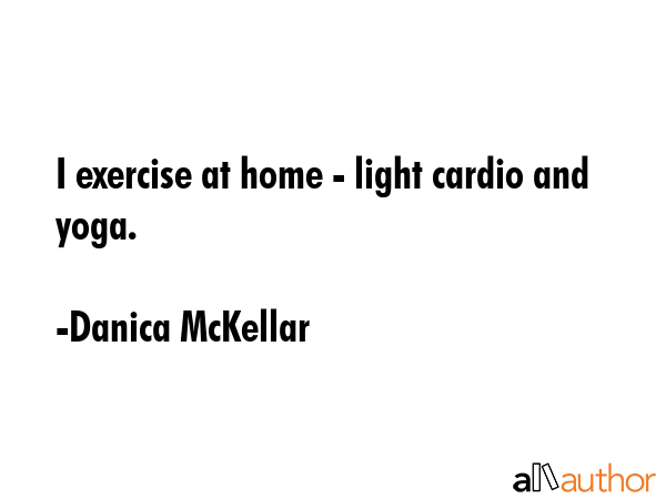 I exercise at home - light cardio and yoga. - Danica McKellar Quote