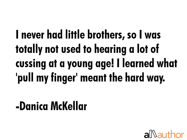 I never had little brothers, so I was totally not used to hearing a lot of cussing at a young age!... - Danica McKellar Quote GIF