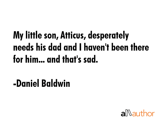 My little son, Atticus, desperately needs his dad and I haven\