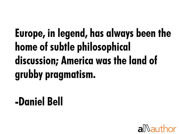 Europe, in legend, has always been the home of subtle philosophical discussion; America was the... - Daniel Bell Quote GIF