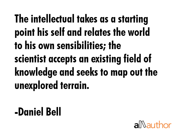The intellectual takes as a starting point his self and relates the world to his own sensibilities;... - Daniel Bell Quote GIF