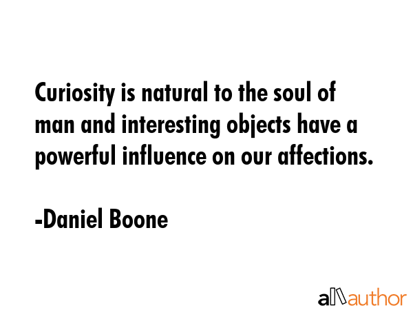 Curiosity is natural to the soul of man and interesting objects have a powerful influence on our... - Daniel Boone Quote GIF