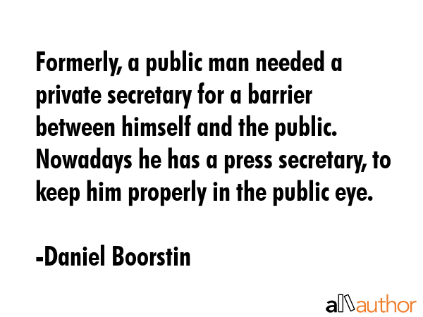 Formerly, a public man needed a private secretary for a barrier between himself and the public.... - Daniel Boorstin Quote GIF