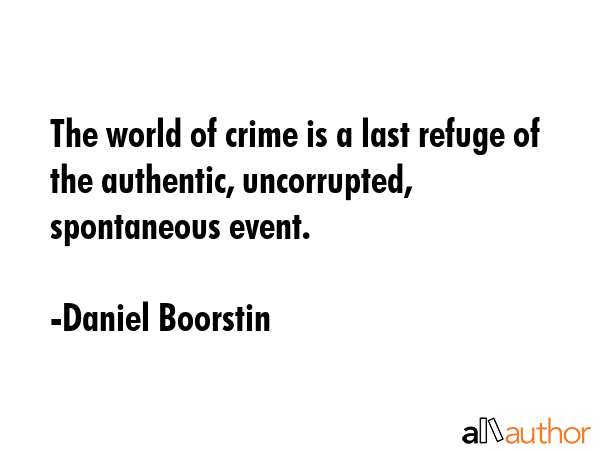 The world of crime is a last refuge of the authentic, uncorrupted, spontaneous event. - Daniel Boorstin Quote GIF