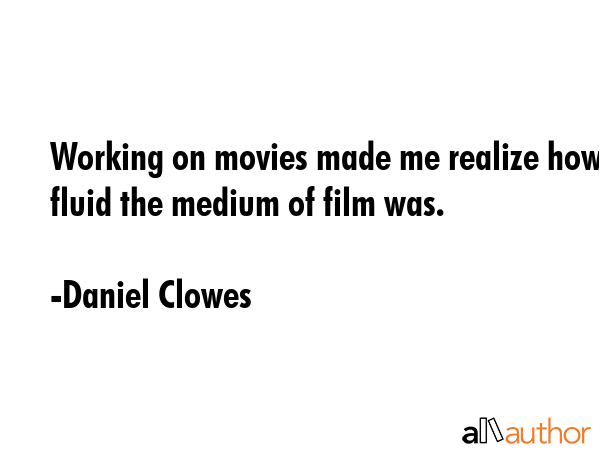 Working on movies made me realize how fluid the medium of film was. - Daniel Clowes Quote GIF