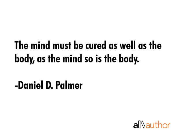 The mind must be cured as well as the body, as the mind so is the body. - Daniel D. Palmer Quote GIF