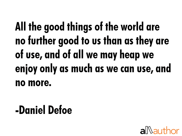 All the good things of the world are no further good to us than as they are of use, and of all we... - Daniel Defoe Quote GIF