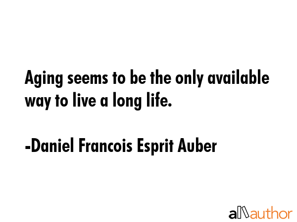 Aging seems to be the only available way to live a long life. - Daniel Francois Esprit Auber Quote GIF