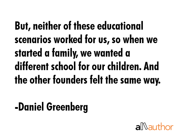 But, neither of these educational scenarios worked for us, so when we started a family, we wanted a... - Daniel Greenberg Quote GIF