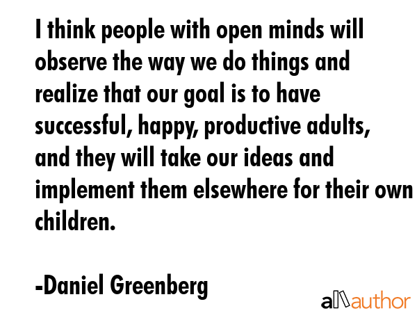 I think people with open minds will observe the way we do things and realize that our goal is to... - Daniel Greenberg Quote GIF