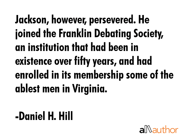 Jackson, however, persevered. He joined the Franklin Debating Society, an institution that had been... - Daniel H. Hill Quote GIF