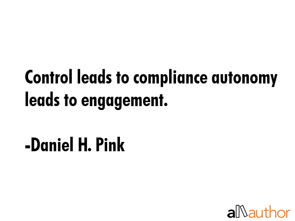 Control leads to compliance autonomy leads to engagement. - Daniel H. Pink Quote GIF
