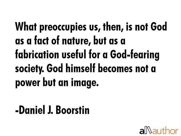 What preoccupies us, then, is not God as a fact of nature, but as a fabrication useful for a... - Daniel J. Boorstin Quote GIF