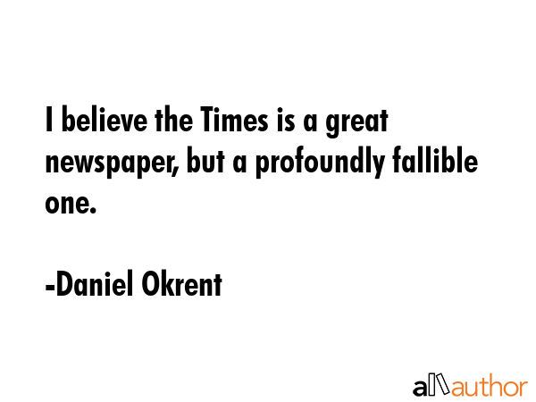 I believe the Times is a great newspaper, but a profoundly fallible one. - Daniel Okrent Quote GIF