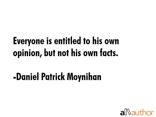 Everyone is entitled to his own opinion, but not his own facts. - Daniel Patrick Moynihan Quote GIF