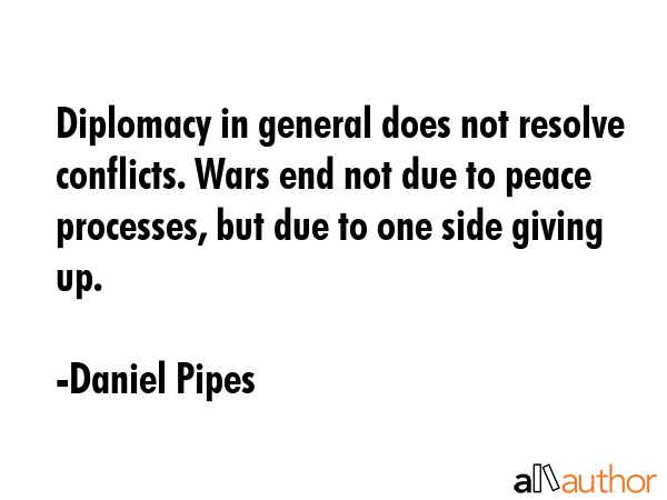Diplomacy in general does not resolve conflicts. Wars end not due to peace processes, but due to... - Daniel Pipes Quote GIF