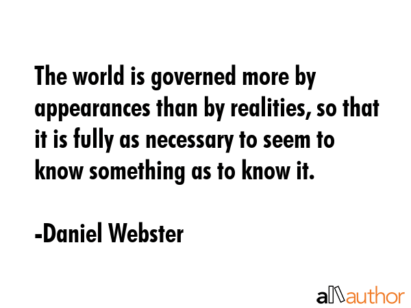 The world is governed more by appearances than by realities, so that it is fully as necessary to... - Daniel Webster Quote GIF