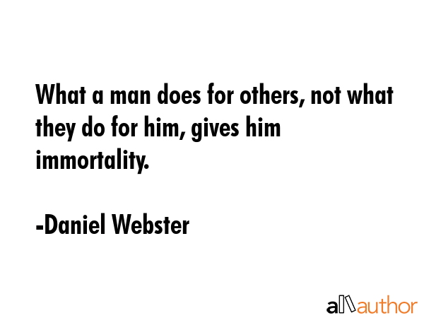 What a man does for others, not what they do for him, gives him immortality. - Daniel Webster Quote GIF