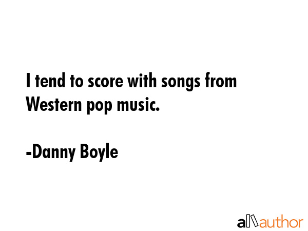 I tend to score with songs from Western pop music. - Danny Boyle Quote GIF