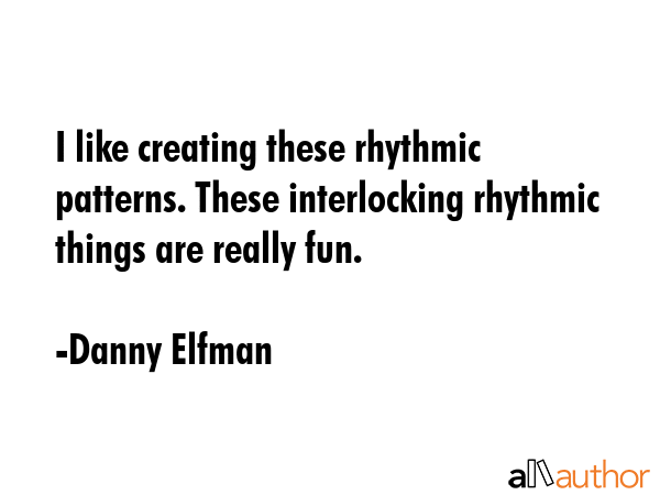I like creating these rhythmic patterns. These interlocking rhythmic things are really fun. - Danny Elfman Quote GIF
