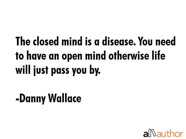 The closed mind is a disease. You need to have an open mind otherwise life will just pass you by. - Danny Wallace Quote GIF