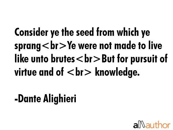 Consider ye the seed from which ye sprangYe were not made to live like unto brutesBut for pursuit... - Dante Alighieri Quote GIF