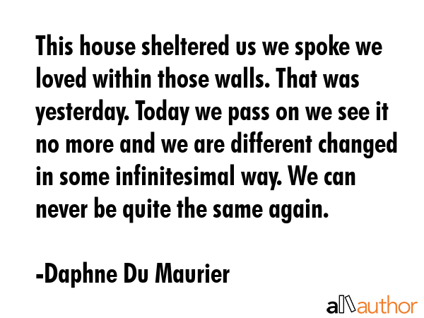 This house sheltered us we spoke we loved within those walls. That was yesterday. Today we pass on... - Daphne Du Maurier Quote GIF