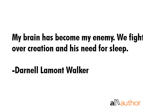 My brain has become my enemy. We fight over creation and his need for sleep. - Darnell Lamont Walker Quote GIF