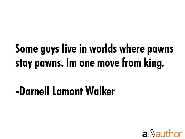 Some guys live in worlds where pawns stay pawns. Im one move from king. - Darnell Lamont Walker Quote GIF