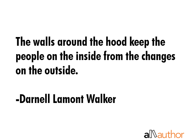 The walls around the hood keep the people on the inside from the changes on the outside. - Darnell Lamont Walker Quote GIF
