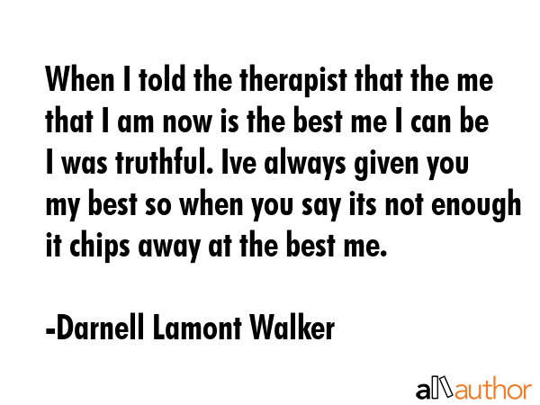 When I told the therapist that the me that I am now is the best me I can be I was truthful. Ive... - Darnell Lamont Walker Quote GIF