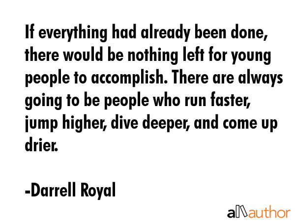 If everything had already been done, there would be nothing left for young people to accomplish.... - Darrell Royal Quote GIF