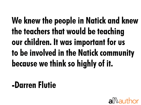 We knew the people in Natick and knew the teachers that would be teaching our children. It was... - Darren Flutie Quote GIF