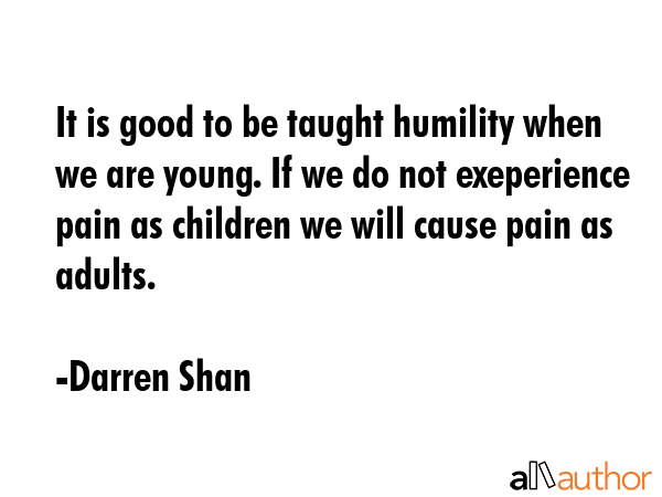 It is good to be taught humility when we are young. If we do not exeperience pain as children we... - Darren Shan Quote GIF