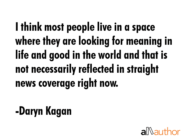 I think most people live in a space where they are looking for meaning in life and good in the... - Daryn Kagan Quote GIF
