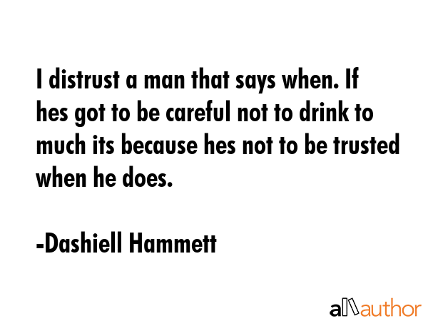 I distrust a man that says when. If hes got to be careful not to drink to much its because hes not... - Dashiell Hammett Quote GIF