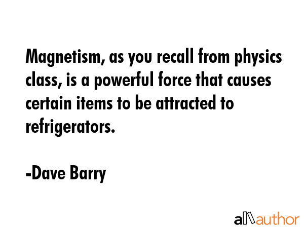 Magnetism, as you recall from physics class, is a powerful force that causes certain items to be... - Dave Barry Quote GIF